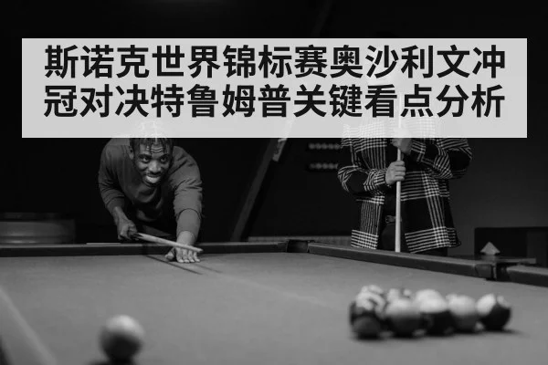斯诺克世界锦标赛奥沙利文冲冠对决特鲁姆普关键看点分析