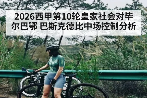 2026西甲第10轮皇家社会对毕尔巴鄂 巴斯克德比中场控制分析