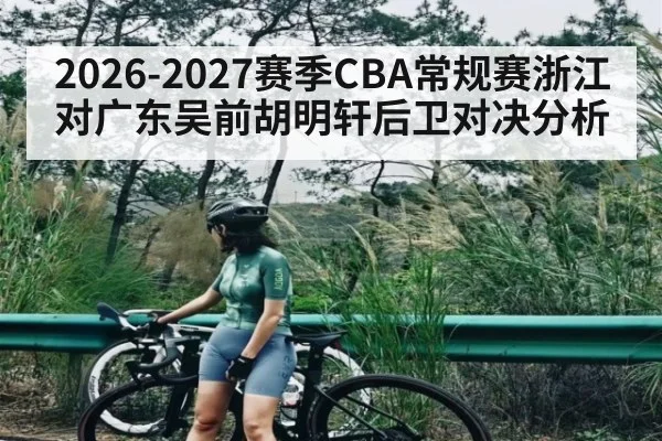 2026-2027赛季CBA常规赛浙江对广东吴前胡明轩后卫对决分析