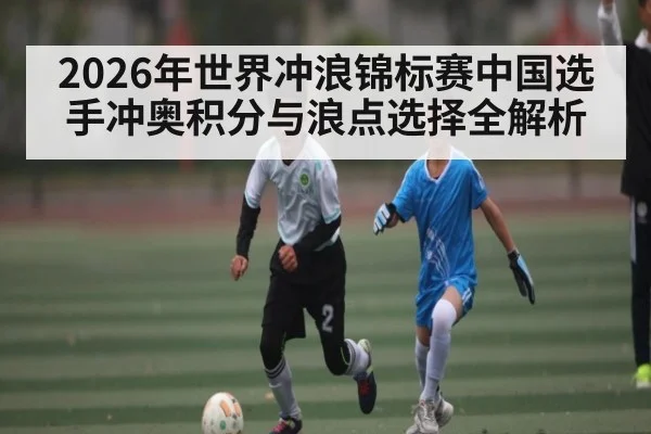2026年世界冲浪锦标赛中国选手冲奥积分与浪点选择全解析