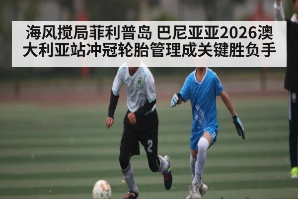 海风搅局菲利普岛 巴尼亚亚2026澳大利亚站冲冠轮胎管理成关键胜负手